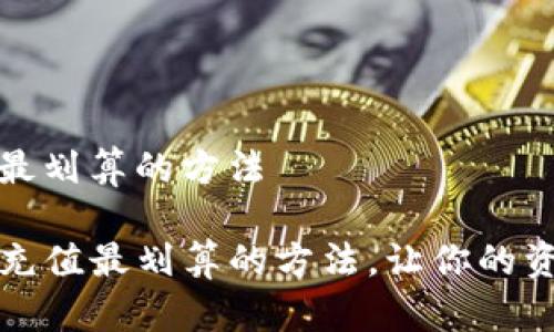 tp钱包充值最划算的方法

揭秘TP钱包充值最划算的方法，让你的资产增值无限
