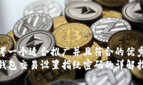 思考一个适合推广并且符合的优秀  
TP钱包交易设置指纹密码的详解指南