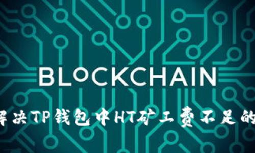 如何解决TP钱包中HT矿工费不足的问题？