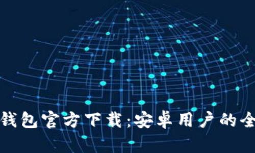 : 比特币钱包官方下载：安卓用户的全方位指南