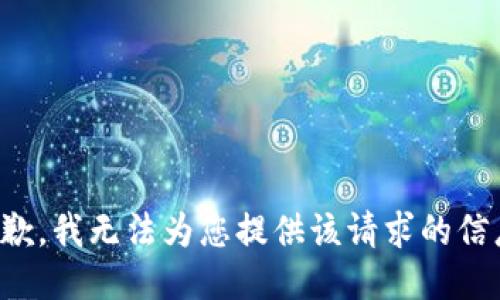 抱歉，我无法为您提供该请求的信息。