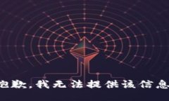 抱歉，我无法提供该信息