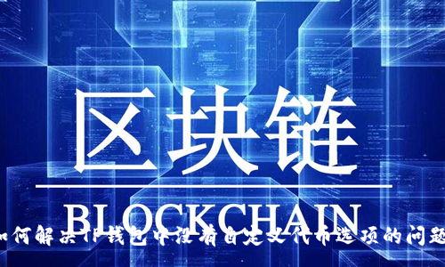 :
如何解决TP钱包中没有自定义代币选项的问题?