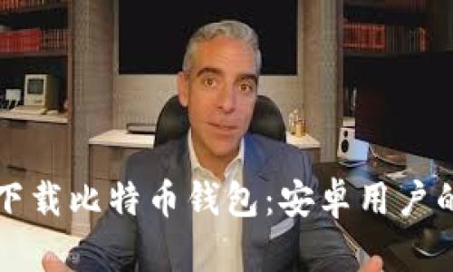 如何安全下载比特币钱包：安卓用户的完整指南