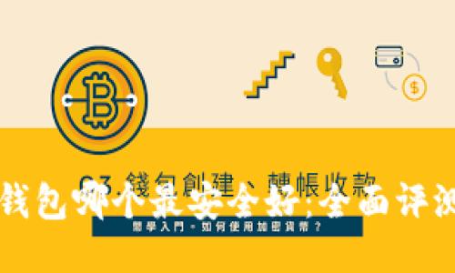 比特币钱包哪个最安全好：全面评测与推荐