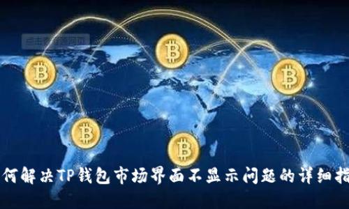 如何解决TP钱包市场界面不显示问题的详细指南