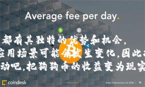 jiaoti狗狗币挖到钱包后，你能获得的五大收益/jiaoti  
狗狗币, 数字货币, 资产管理, 投资策略, 加密货币/guanjianci  

引言  
随着数字货币的快速发展，许多投资者和爱好者开始关注狗狗币。这种起初仅仅是一个玩笑的加密货币，在全球范围内获得了巨大的关注。狗狗币的价格波动吸引了无数投资者。当你成功挖到狗狗币并将其存入钱包后，会发生哪些事情呢？在本文中，我们将深入探讨狗狗币挖到钱包后带来的五大收益，帮助你更好地理解这一数字资产的潜力和价值。  

1. 增加财富积累的机会  
挖到狗狗币后，最直接的收益便是财富的增加。当你将狗狗币存入钱包里时，它实际上是一种资产的积累。狗狗币的价值会随着市场的波动而变化，但长期持有可能带来可观的财富回报。  
举例来说，如果你在狗狗币价格较低时进行挖矿，并在价格上涨时出售，你将获得可观的利润。这种投资策略不仅适用于狗狗币，还可以运用到其他加密货币上。但是，市场总是充满不确定性，因此要具备良好的风险管理能力。  

2. 参与社区治理与发展  
狗狗币并非仅仅是一种货币，更是一个充满活力的社区。持有狗狗币的用户可以参与到社区的治理中去。这意味着你有机会为狗狗币的未来发展提供建议和意见。  
此外，社区成员常常组织各种活动、慈善任务或者创意项目。通过参与这些活动，你不仅能结识志同道合的朋友，还能在推动狗狗币的过程中，获得个人或团队的影响力。  

3. 享受经济自由与灵活性  
数字货币的其中一大优势就是它们带来的经济自由。储存在钱包中的狗狗币，可以随时用于交易、投资或甚至转账。这种灵活性在传统金融系统中并不常见。  
无论是在网上购物、购买服务，还是向他人转账，狗狗币的支付能力使得交易更加简单快捷。而且，由于狗狗币的低交易费用，你可以节省大笔手续费，让经济活动更加高效。  

4. 创造被动收入的可能性  
除了通过交易和投资获得收益，还有一种方式可以创造被动收入。目前，许多平台提供狗狗币的质押服务。通过将你的狗狗币质押在平台上，你可以获得相应的利息收益。  
这种方式不仅能够保护你的资产，还能在资产增值的同时，为你带来额外的收益。当然，在选择质押平台时，务必要检查其信誉和安全性。  

5. 投资与多元化的机会  
作为一种加密货币，狗狗币在现代投资组合中占据了独特的地位。将狗狗币纳入你的投资组合，能帮助你实现资产的多元化。多元化不仅能降低投资风险，还能提高潜在收益。  
在持有狗狗币的同时，你可以探索其他数字货币和投资渠道。这种方式将使你的投资策略更加灵活，能够应对市场变化带来的挑战。  

结论  
总的来说，挖到狗狗币之后，你将有多种方式来利用这一数字资产。无论是财富的积累、参与社区治理、享受经济自由、创造被动收入，还是实现投资多元化，每一种都有其独特的优势和机会。  
然而，投资于任何资产都存在风险，狗狗币也不例外。因此，在进行任何投资决策时，务必保持谨慎，并深入研究市场动态。此外，随着时间的推移，狗狗币的价值和应用场景可能会发生变化，因此持续学习和适应是投资成功的关键。  
希望本文能够帮助你更好地理解狗狗币的潜力，抓住属于你的投资机会！无论你是加密货币的资深玩家还是刚刚起步的新手，相信你都能从中获益。现在，开始行动吧，把狗狗币的收益变为现实！