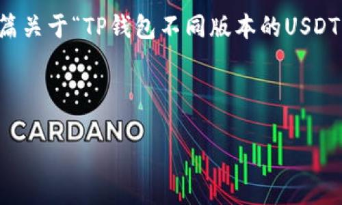 注意：这里是一个简要的概要和结构指导，用于撰写一篇关于“TP钱包不同版本的USDT”的文章。你可以根据这个结构进行更详细的填充内容。



深入了解TP钱包不同版本的USDT及其优势