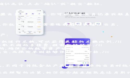 在火币钱包进行HT（Huobi Token）兑换为USDT（Tether）是一个相对简单的过程。以下是详细的步骤指导，包括一些小常识和注意事项，帮助你顺利完成这一操作。

1. 登录你的火币账户
首先，打开火币官网或火币APP。输入你的账户信息，成功登录。如果你还没有账号，请先注册一个。

2. 进入钱包界面
成功登录后，找到并点击“钱包”选项。这里会显示你所有的数字资产，包括HT和USDT。

3. 查找并选择HT资产
在钱包界面，找到你的HT余额。如果你还没有HT，先购买一些。火币允许用户通过法币交易或其他货币购买HT。

4. 点击“兑换”或“交易”按钮
选择HT后，寻找“兑换”或“交易”选项。点击进入，这里你将能够选择将HT兑换为USDT。

5. 设置兑换参数
在交易界面，你会看到可兑换的金额框。输入你希望兑换的HT数量。注意，火币可能会显示兑换的即时汇率，确保你对此满意。

6. 确认交易
在输入金额后，仔细检查所有信息，包括兑换比例和预期的USDT数量。如果确认无误，点击“确认”或“提交”按钮。

7. 完成交易
交易提交后，系统会处理你的请求。在短短几分钟内，你的USDT将会到账。如果交易出现问题，你可以查看交易记录或联系客服。

8. 检查你的USDT余额
交易完成后，返回钱包界面，检查你的USDT余额是否更新。确认USDT到账后，你就可以根据需要选择存储或继续交易。

小技巧及注意事项
在进行HT兑换为USDT时，有几个小技巧可以帮助你更好地管理你的数字资产：
ul
listrong时机选择：/strong关注市场行情。选择一个USD或HT价格合适的时机进行兑换，可以获得更好的兑换比例。/li
listrong手续费：/strong了解火币的交易手续费。不同类型的交易可能会收取不同的手续费，提前做好预算。/li
listrong安全第一：/strong确保你的账户安全。启用双重验证，定期更改密码，确保你的数字资产安全。/li
listrong订单类型：/strong熟悉市价单和限价单的差异。市价单可以迅速成交，而限价单则能够保证你的价格。/li
/ul

总结
通过以上步骤，你可以轻松地把HT兑换为USDT。在火币平台上操作简单直观，不同于传统金融产品，数字货币的交易时效性更强。希望这些信息能够帮助到你，祝你在数字货币投资中获得理想收益。

如果有任何疑问或遇到问题，及时寻求客服的帮助。交易过程中保持冷静，做出理智的决策，相信你会越来越熟悉这片新兴的数字货币世界。