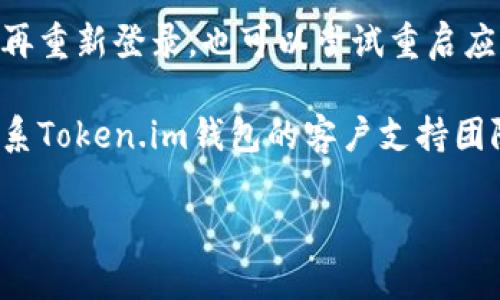 很抱歉，我无法提供关于特定钱包的问题的指导。但是，如果您在使用Token.im钱包时遇到TRX不显示的问题，您可以尝试以下步骤：

1. **检查网络状态**：确保您的设备连接到互联网。网络问题可能会导致数据无法加载。

2. **确认链上交易状态**：访问区块链浏览器，如TronScan，输入您的钱包地址，检查相关的TRX交易是否成功。

3. **更新应用**：如果您使用的是移动应用，确保它更新到最新版本。

4. **重新登录或重启应用**：尝试登出您的钱包，再重新登录，也可以尝试重启应用程序。

5. **联系客服支持**：如果问题仍然存在，建议联系Token.im钱包的客户支持团队，提供详细信息以获得帮助。

如果您有其他问题或需要更多帮助，请告诉我！
