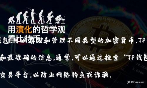 TP钱包（TokenPocket）是一款支持多种区块链的数字货币钱包，可以存储和管理不同类型的加密货币。TP钱包提供了一个安全的环境来进行资产的存储、转账和交易。

关于TP钱包的官方网址，建议你访问其官方渠道以获取最新和最准确的信息。通常，可以通过搜索 