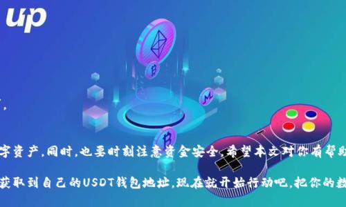   如何获取USDT钱包地址，轻松管理你的数字资产！ / 
 guanjianci USDT，钱包地址，数字资产，区块链 /guanjianci 

什么是USDT？
在深入了解如何获取USDT钱包地址之前，让我们先认识一下USDT。USDT，全称为Tether，是一种稳定币，其价值通常与美元1:1挂钩。这意味着，USDT在某种程度上可以被视为数字世界中的“数字美元”。不论你是在进行交易还是投资，USDT都能为你提供相对稳定的价值。

为什么需要一个USDT钱包？
随着数字资产交易的日益普及，拥有一个安全可靠的钱包变得尤为重要。USDT作为热门的交易媒介，显然需要一个钱包来存储。以下是拥有USDT钱包的一些原因：
ul
  li安全性：数字资产的安全是重中之重，钱包能够保护你的USDT资产不被黑客盗取。/li
  li便捷性：拥有钱包后，你可以随时随地进行交易，转账非常方便。/li
  li控制权：使用自己的钱包可以让你完全控制你的数字资产，而不是依赖于交易所。/li
/ul

获取USDT钱包地址的步骤
现在，我们来了解如何获取USDT的钱包地址。这个过程并不复杂，通常只需要几个简单的步骤。

h4步骤一：选择合适的钱包/h4
在获取钱包地址之前，首先需要选择一个合适的USDT钱包。市面上有多种类型的钱包，主要包括：
ul
  listrong软件钱包：/strong这类钱包方便快捷，适合日常交易。常见的软件钱包有Trust Wallet、Coinomi等。/li
  listrong硬件钱包：/strong这种钱包提供更高的安全性，适合长期存储资产。The Ledger和Trezor都是不错的选择。/li
  listrong网页版钱包：/strong如Binance或Huobi等交易平台提供的电子钱包，方便快捷，但需注意安全性。/li
/ul

h4步骤二：下载或注册钱包/h4
选择好钱包后，你需要下载相应的软件或在官网下载注册账户。以下是一些常见钱包的下载链接或注册页面：
ul
  lia href=