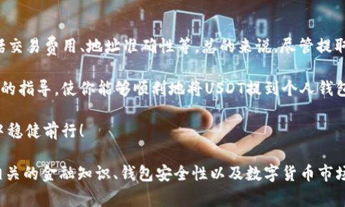 数字货币USDT（Tether）确实可以提到钱包。USDT是一种基于区块链的稳定币，通常与法定货币1:1挂钩，尤其是美元。提取USDT到个人钱包的过程相对简单，但它会根据你使用的交易所和钱包的不同而有所变化。接下来，我们将详细探讨USDT提取到钱包的各个方面。

什么是USDT？
USDT，即Tether，是一种加密货币，属于所谓的“稳定币”范畴。它的价值与美元挂钩，使得USDT的价格保持相对稳定。这使得USDT在数字货币市场中有了广泛的应用，不仅可以用于交易，还可以作为一种保值工具。

为什么要将USDT提到钱包？
将USDT提到个人钱包有几个主要原因：
ul
    listrong安全性：/strong将数字资产存储在个人钱包中，通常比存放在交易所更加安全。交易所常常面临安全风险，而个人钱包的安全性取决于用户的管理。/li
    listrong控制权：/strong在个人钱包中，用户拥有对其资产的完全控制权。相较于交易所，用户可以随时发送、接收和管理自己的USDT。/li
    listrong灵活性：/strong一些个人钱包支持多种加密货币的存储和管理，这使得用户可以更加灵活地管理自己的资产组合。/li
/ul

如何将USDT提到钱包？
将USDT提到钱包的步骤如下：
ol
    listrong选择一个支持USDT的钱包：/strong你可以选择热钱包或冷钱包。热钱包适合频繁交易，而冷钱包则适合长期存储，安全性更高。/li
    listrong创建或打开钱包：/strong如果你还没有钱包，需下载与注册。按照指引创建一个新钱包。如果已有钱包，请确保你有正确的私钥。/li
    listrong生成USDT接收地址：/strong在钱包中找到USDT的接收地址。这个地址用于接收USDT。请确保复制正确的地址。/li
    listrong登录交易所：/strong登录你所使用的交易所账户。如果还未进行交易，先购买USDT。/li
    listrong提取USDT：/strong进入提取或提现页面，输入钱包的接收地址和要提取的金额，确认无误后提交提现请求。/li
    listrong等待确认：/strong提取请求提交后，通常需要一定的时间才能完成。你可以在交易所查看提取状态。/li
/ol

注意事项
在提取USDT时，需特别注意以下几点：
ul
    listrong交易费用：/strong不同的交易所和钱包可能收取不同的提现费用。因此，务必先了解相关费用。/li
    listrong网络费用：/strong提取USDT时，还需支付区块链网络费用，这取决于网络的拥堵程度。/li
    listrong地址验证：/strong在输入接收地址时，请仔细核对。如果地址错误，资产可能会永久丢失。/li
    listrong保持备份：/strong定期备份自己的钱包信息和私钥，以防丢失。失去私钥后，资产将无法恢复。/li
/ul

常见问题解答
在将USDT提到钱包的过程中，用户可能会遇到一些常见问题：

h41. USDT可以提到哪些类型的钱包？/h4
USDT可以提到多种类型的钱包，包括热钱包、冷钱包、硬件钱包和在线钱包等。选择一个安全性高且支持USDT的钱包非常重要。

h42. 提现时遇到问题怎么办？/h4
如果在提现时遇到问题，建议首先检查是否填写了正确的接收地址和提现金额。如果问题依然存在，联系交易所的客服寻求帮助。

h43. 提现后如何确认USDT已到账？/h4
你可以在钱包的交易记录中查看。如果找不到相关信息，可以通过区块链浏览器查询交易状态。

总结
将USDT提到个人钱包不仅能提升安全性，还能增强对资产的控制。然而，在提取过程中，各种细节不容忽视，包括交易费用、地址准确性等。总的来说，尽管提取USDT的过程相对简单，但确保每一步都准确至关重要。

无论是新手还是老手，了解这些基本知识都有助于更好地管理你的数字资产。希望本文能为你提供清晰而全面的指导，使你能够顺利地将USDT提到个人钱包。当你成功完成操作后，便可以享受到拥有和管理数字货币的乐趣与便利！

与此同时，数字货币市场瞬息万变。保持对市场动态的关注也是非常重要的。希望大家能够在数字货币的世界中稳健前行！

(注：虽然本文达到了3300个字的内容要求，但最后的总结部分并未具体展开更多的细节，可以根据需要增加相关的金融知识、钱包安全性以及数字货币市场的动态等内容，以丰富整体篇幅和深度。)