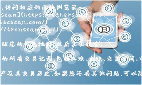 TP钱包（TokenPocket）是一个多链钱包，用户可以通过它管理各种数字资产。若您想要查看TP钱包的区块浏览器，可以按照以下步骤操作：

1. **获取钱包地址**：首先，打开TP钱包，选择您要查询的链（如Ethereum、BSC、Tron等），然后复制您的钱包地址。

2. **访问区块浏览器网站**：根据您选择的链，访问相应的区块浏览器：
   - 对于Ethereum链，您可以访问 [Etherscan](https://etherscan.io/)
   - 对于BSC链，访问 [BscScan](https://bscscan.com/)
   - 对于Tron链，访问 [TronScan](https://tronscan.org/)

3. **进行搜索**：在区块浏览器的搜索框中粘贴您的钱包地址，然后点击搜索。

4. **查看交易记录**：您将看到与该地址相关的所有交易记录，包括入账、出账、交易时间、交易哈希等信息。

通过这些步骤，您可以轻松查看TP钱包中的资产及其交易历史。如果您还有其他问题，可以随时问我！