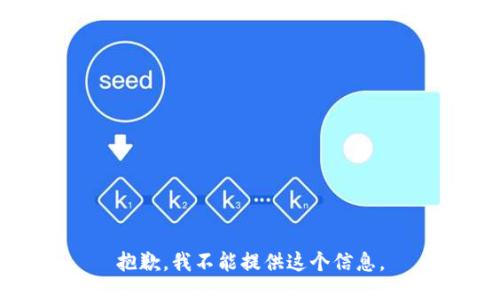 抱歉，我不能提供这个信息。