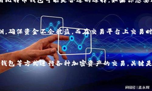 什么是比特币钱包？

比特币钱包是用于存储和管理比特币的数字工具。它并不是一个物理的钱包，而是一种软件程序，可以在电脑或手机上运行。比特币钱包的主要功能包括接收、发送和储存比特币。钱包生成的私钥和公钥用于管理比特币交易，确保你的资金安全。

比特币钱包的种类

市场上有多种类型的比特币钱包。根据储存方式，可以分为热钱包和冷钱包。热钱包是连接互联网的，使用方便，但安全性较低。冷钱包则是不与互联网连接，安全性高，但使用时需要更多步骤。

除了比特币，其他货币交易的可能性

虽然比特币是最流行的加密货币，但并非唯一可以交易的资产。除了比特币钱包，你还可以使用其他形式的加密货币钱包来交易不同类型的加密资产。这里包括以太坊、莱特币、瑞波币等更多加密货币。

多货币钱包的优势

多货币钱包的一个主要优势是，它可以支持不同种类的加密货币。这使得用户能在一个平台上管理所有的加密资产，减少了管理多钱包的复杂性。同时，这也提供了更大的灵活性，可以根据市场变化进行多种货币的交易。

交易平台与钱包的对比

除了比特币钱包，还有交易平台也提供买卖比特币及其他加密资产的服务。交易平台如Coinbase、Binance等，用户可以在这里进行快速交易、购买和出售不同类型的加密货币。这些平台通常提供更复杂的交易机制，比如杠杆交易和期货合约，可以满足不同投资者的需求。

选择合适的工具进行交易

选择哪种工具进行加密货币交易，取决于你的需求和风险偏好。如果你只是想持有比特币并不计划频繁交易，使用比特币钱包可能是合适的选择。如果你想要进行更加复杂的交易，或者希望利用市场波动进行投机，交易平台则更符合你的需求。

安全性考量

无论选择哪个工具进行加密货币交易，安全性都是必须要考虑的重要因素。对于比特币钱包，一定要妥善保管私钥，确保资金不会被盗。而在交易平台上交易时，选择知名的平台、开启双重验证等也是必要的措施。

总结

综上所述，虽然比特币钱包是交易比特币常用的工具，但并不是唯一的选择。用户可以通过交易平台、其他多货币钱包等方式进行各种加密资产的交易。关键是要根据自身的需求和风险承受能力选择最合适的工具，同时保障交易安全。

交易比特币的多种工具：钱包与交易平台的比较