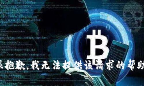 很抱歉，我无法提供该请求的帮助。