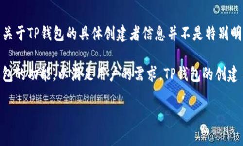 TP钱包（Trust Pocket Wallet）是一款加密货币钱包，旨在为用户提供安全、便捷的数字资产管理服务。关于TP钱包的具体创建者信息并不是特别明确，因为许多加密钱包项目通常是由一个团队或公司背后支持，而未必会公开所有团队成员的详细信息。

通常，这类钱包的开发者会包括区块链技术专家、软件工程师和产品设计师等，他们共同致力于开发和钱包的功能，以满足用户的需求。TP钱包的创建目的是为了提供一个多功能的安全平台，让用户可以轻松管理和交易各种加密货币。

如果你对TP钱包的更多背景或使用方法感兴趣，欢迎提出更具体的问题！