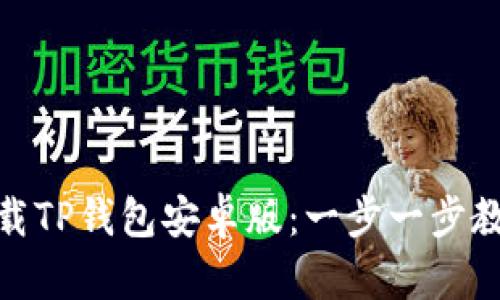 如何快速下载TP钱包安卓版：一步一步教你轻松搞定