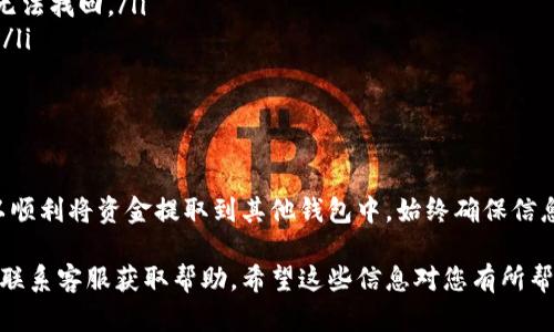 要从TP钱包中转出资金，您可以按照以下步骤进行操作。请注意，以下步骤中的细节可能因软件版本和界面更新而略有不同。

步骤一：打开TP钱包
首先，您需要在您的手机上打开TP钱包应用。如果您尚未安装，可以在应用商店中找到并下载。

步骤二：登录账户
如果您还没有登录，请使用您的账户信息进行登录。如果您是第一次使用，您可能需要注册一个新账户。

步骤三：选择提币功能
登录后，在主界面找到“资产”或“钱包”选项。点击进入后，您将看到您的数字资产列表。在这里，选择您希望转出的币种。

步骤四：发起提现操作
在选定的币种页面，寻找到“提币”或“提现”按钮。点击后，您会被引导到一个新的页面，要求您输入提币的详细信息。

步骤五：填写提币地址和金额
在提币页面中，您需要填写以下信息：
ul
    listrong提币地址：/strong请确保填写正确的接收钱包地址。如果地址不正确，您可能会丢失资金。/li
    listrong提币金额：/strong输入您希望提取的金额。请注意，有些平台可能会要求最低提现金额。/li
/ul

步骤六：确认交易信息
在输入完提币地址和金额后，系统会显示您的交易信息，包括手续费。请仔细核对信息，确保无误后，点击“确认”或“提交”按钮。

步骤七：完成提币
提交请求后，您可能需要进行二次认证（如短信验证码或其他安全措施）。完成认证后，系统将处理您的提币请求。这可能需要一些时间，具体时间取决于网络状态和平台的处理速度。

注意事项
在提币过程中，您需要注意以下几点：
ul
    li确保您输入的提币地址是正确的。错误的地址可能导致资金无法找回。/li
    li了解相关手续费，确保您账户中有足够的余额来覆盖手续费。/li
    li提币后定期查看您的目标钱包，以确认资金是否到账。/li
/ul

总结
转出TP钱包中的资金是一个相对简单的过程。通过以上步骤，您可以顺利将资金提取到其他钱包中。始终确保信息的准确性，以最大程度地减少可能的风险。

如果您在过程中遇到任何问题，建议查看TP钱包的官方帮助文档或联系客服获取帮助。希望这些信息对您有所帮助！