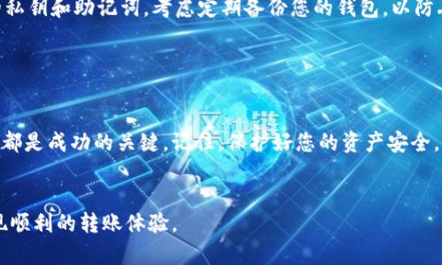 为了把Shiba Inu（SHIB）转入加密钱包，您需要遵循一些简单的步骤。以下是详细的指南，帮助您顺利完成这一过程。

第一步：选择合适的钱包

首先，您需要选择一个合适的钱包来存储您的SHIB代币。常见的钱包类型有硬件钱包（如Ledger、Trezor）、软件钱包（如MetaMask、Trust Wallet）以及交易所钱包（如Binance、Coinbase）。硬件钱包提供最高的安全性，而软件钱包则更加方便灵活。


第二步：创建或导入钱包

如果您选择使用硬件钱包，请按照制造商提供的说明进行设置。对于软件钱包，您需要下载应用程序，按照提示创建新钱包，或使用已有的助记词导入钱包。在这一过程中，请务必妥善保管您的私钥和助记词，确保安全。


第三步：获取SHIB代币

如果您还没有SHIB代币，您需要通过买入、交易或其他方式获取。在交易平台上购买SHIB时，确保您选择的交易所是可信的，并确保您了解市场价格及交易手续费。


第四步：将SHIB转移到钱包

获取到SHIB代币后，您需要将其转移到您的钱包。以下是转移的具体步骤：
1. 在您的加密交易所账户中，导航到“资产”或“钱包”部分。
2. 找到SHIB代币，并选择“提取”或“转出”选项。
3. 输入您在第三步创建或导入的钱包地址。请仔细检查地址，确保没有输入错误，因为加密转账是不可逆的。
4. 输入想要转移的数量，然后确认交易。


第五步：确认交易状态

转账后，您可以在您的钱包中查看SHIB的接收情况。根据区块链的网络拥堵程度，交易可能需要一段时间才能确认。您可以通过区块链浏览器（如Etherscan）查询交易状态，输入您的钱包地址，查看是否成功接收了SHIB。


第六步：安全存储SHIB

一旦SHIB成功转入您的钱包，就要确保其安全。定期更新钱包软件，启用双重身份验证（2FA），并不要共享您的私钥和助记词。考虑定期备份您的钱包，以防丢失或被盗。


总结

将SHIB代币转入钱包的过程比较简单。选择合适的钱包、获取SHIB代币、执行转账步骤，并确保交易安全，这些都是成功的关键。记住，保护好您的资产安全，做一个负责任的加密用户。无论您是刚开始探索加密货币的新手，还是对其熟知的投资者，都应始终保持警觉。


这一过程不仅仅是一次简单的操作，更是您与去中心化金融世界之间的一次连接。希望这篇指南能帮助您实现顺利的转账体验。