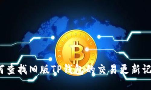 如何查找旧版TP钱包的交易更新记录？