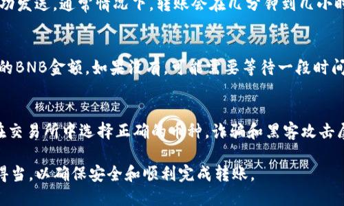 要将BNB（币安币）转移到TP钱包，你可以遵循以下步骤。这些步骤适用于大多数类型的加密货币钱包和交易平台。请确保你知道如何安全地操作你的加密货币，以避免不必要的损失。

步骤一：准备工作
首先，你需要确保自己有一个TP钱包。如果你还没有，可以在应用商店或TP钱包的官方网站上下载并安装它。安装完成后，按照提示创建一个新钱包，并保管好你的助记词和私钥。

步骤二：获取你的TP钱包地址
在TP钱包中，找到接收（Receive）选项。系统会生成一个地址，这是你用来接收BNB的地址。请复制这个地址，确保没有任何错误。

步骤三：登录到你的交易所账户
接下来，登录到你购买BNB的交易所账户，例如币安、Huobi、OKEx等。确保你的账户中有足够的BNB才能进行转账。注意，转换的手续费也需要考虑这点。

步骤四：进行提币操作
在交易所的界面，找到提现（Withdraw）或提币（Transfer）选项。选择BNB作为提币的货币。然后，将之前复制的TP钱包地址粘贴到地址栏中。

步骤五：确认转账信息
在确认转账信息之前，请再次检查钱包地址，以确保没有输入错误。在确认金额时，注意提币费用。确保你提取的BNB金额减去费用后，仍然在你的预期范围内。

步骤六：提交转账请求
完成所有信息填写后，提交转账请求。交易所可能会要求你通过电子邮件或手机验证来确认这笔交易。请按照提示完成验证。

步骤七：查看交易进度
提交请求后，你可以查看交易记录或提现记录，以确认你的BNB已成功发送。通常情况下，转账会在几分钟到几小时内完成，具体时间取决于网络拥堵状况。

步骤八：在TP钱包中确认转账
最后，打开TP钱包，查看钱包余额。如果转账成功，你应该能看到新增的BNB金额。如果没有，可能需要等待一段时间，或者检查交易是否成功完成。

注意事项
在进行加密货币转账时，请务必谨慎。确保使用官方钱包地址，并且在交易所中选择正确的币种。诈骗和黑客攻击屡见不鲜，确保妥善保管你的助记词和私钥，切勿轻易分享。

以上就是将BNB转移到TP钱包的详细步骤。确保在每一步骤中操作得当，以确保安全和顺利完成转账。