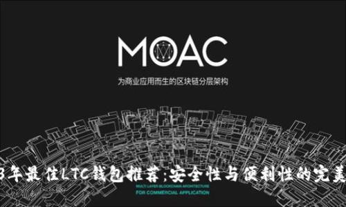 2023年最佳LTC钱包推荐：安全性与便利性的完美结合