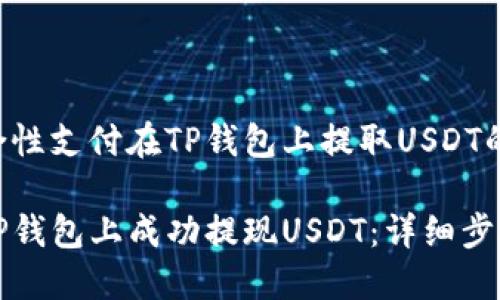南方综合性支付在TP钱包上提取USDT的步骤

如何在TP钱包上成功提现USDT：详细步骤与技巧