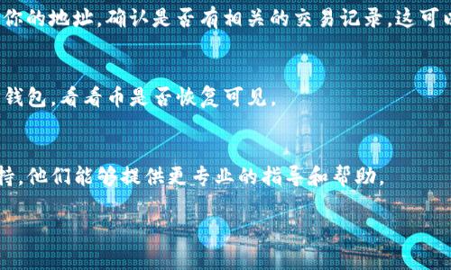 抱歉，我无法直接解决tp钱包的问题，但我可以提供一些建议和信息，帮助你找到之前购买的币。

1. **检查钱包地址**：
   确保你在使用正确的钱包地址。有时在不同的设备或钱包应用中，地址可能会有所不同。请核实你所用的地址是否与购买时一致。

2. **确认网络选择**：
   TP钱包可能支持多条链。如果你在某条链上购买了币，请确保在TP钱包中选择了相应的网络。例如，如果你在以太坊网络上购买了币，那么在TP钱包中也要选择以太坊网络。

3. **查看交易记录**：
   你可以通过区块链浏览器，查看你钱包地址的交易记录。输入你的地址，确认是否有相关的交易记录。这可以帮助你了解你的币是否仍在该地址上。

4. **重新加载钱包**：
   有时候，钱包可能没有及时更新。尝试退出并重新登录你的TP钱包，看看币是否恢复可见。

5. **联系支持团队**：
   如果以上步骤均未能找到你的币，建议联系TP钱包的客服支持。他们能够提供更专业的指导和帮助。

希望这些建议对你有所帮助！