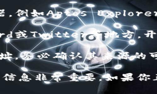 APT币（Aptos Token）的合约地址可以在官方的区块链浏览器或者项目的官方网站上找到。以下是查找APT合约地址的步骤和建议：

1. **访问官网**: 首先，访问Aptos官方网站或相关的官方社交媒体账号。这些地方通常会提供官方合约地址的信息。

2. **区块链浏览器**: 使用支持Aptos网络的区块链浏览器，例如Aptos Explorer。输入APT的名称或相关信息，可以找到合约地址。

3. **社区和论坛**: 查阅Aptos的官方社区、GitHub、Discord或Twitter等地方。开发者和用户通常会在这些平台上分享重要信息。

4. **警惕骗局**: 不要随意相信第三方网站提供的合约地址。务必确认其来源的可靠性，以防上当受骗。

请注意，APT的合约地址可能会随时间更新，因此获取最新的信息非常重要。如果你正在进行交易或投资，确保你使用的是官方确认的合约地址。