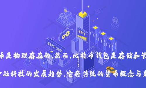 货币和比特币钱包是两个不同的概念。让我为你详细解释一下这两个概念的区别以及它们之间的关系。

### 货币
货币是一种交换媒介，用于买卖商品和服务。传统上，货币分为两种形式：法定货币和商品货币。法定货币（如美元、人民币等）是由政府发行，具有法律效力的货币。商品货币则是以某种实物（如黄金、银子等）作为基础，其价值由该实物的稀缺性决定。

### 比特币
比特币是一种数字货币，也称为加密货币。它是在2009年由一个匿名人士或团队（化名中本聪）创建的。比特币的特点是去中心化、匿名性和有限供应（最多2100万个比特币）。比特币的转账是通过区块链技术来实现的，这是一种分布式账本技术，确保交易的安全和透明性。

### 比特币钱包
比特币钱包是一个用于存储和管理比特币的工具。它可以是软件（如移动应用或计算机程序），也可以是硬件设备（如USB硬件钱包）。比特币钱包的主要功能包括：

1. **存储私钥**：每个比特币钱包都会生成或接收一个私钥。私钥是保管比特币的关键，只有拥有私钥的人才能控制相应的比特币。

2. **管理比特币地址**：钱包会与多个比特币地址关联。比特币的转账需要发送者和接收者的比特币地址。

3. **查看余额和交易记录**：钱包会显示用户拥有多少比特币，并记录所有的交易历史。

### 货币与比特币钱包的关系
尽管比特币是一种货币，但它与传统货币有显著不同。比特币是一种数字货币，通常在数字世界中使用，而法定货币是物理存在的。然而，比特币钱包是存储和管理比特币的必要工具，用户必须拥有一个比特币钱包才能使用比特币进行交易。

总之，货币不是比特币钱包，但比特币钱包是用来存储和管理比特币这一数字货币的工具。这种关系体现了现代金融科技的发展趋势，它将传统的货币概念与新的数字资产结合在一起。