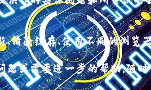 如果你在使用 TP 钱包时遇到网页无法打开的情况，可以尝试以下几种解决方案：

检查网络连接
首先，请确保你的设备连接到互联网。无论是通过 Wi-Fi 还是移动数据，稳定的网络连接是访问网页的前提。尝试访问其他网站，确认网络是否正常。

刷新网页
有时候，网页由于缓存或临时问题可能无法加载。尝试刷新网页，看看是否能够解决问题。可以使用浏览器的刷新按钮，或按下 F5 键来重新加载页面。

清除浏览器缓存
浏览器缓存可能会导致网页无法正常加载。可以尝试清除浏览器的缓存和 cookies。具体步骤如下：
ul
  li在浏览器设置中找到“隐私”或“安全”选项。/li
  li选择清除浏览数据或清除缓存。/li
  li选择时间范围并确认清除的数据类型。/li
/ul

使用不同的浏览器
有时候，浏览器兼容性问题可能会导致网页无法访问。尝试使用其他浏览器，如 Chrome、Firefox 或 Safari，看看是否能够解决问题。

更新浏览器
确保你使用的浏览器是最新版本。旧版本的浏览器可能存在兼容性问题。检查更新，并将你的浏览器更新到最新版本。

禁用浏览器扩展
某些浏览器扩展可能会干扰网页加载。尝试禁用所有扩展，然后再次尝试访问网页。如果能够正常打开，可以逐个启用扩展来找出问题所在。

重启设备
如果以上方法都没有解决问题，尝试重启你的设备。这可以有效清除临时故障，并恢复正常功能。

检查 TP 钱包官方渠道
有时候，TP 钱包的网页可能会因为服务器维护或其他技术问题而暂时无法访问。访问 TP 钱包的官方社交媒体页面或社区，查看是否有相关公告或维护通知。

联系 TP 钱包客服
如果所有方法都未能解决问题，可以考虑联系 TP 钱包的客户服务。提供你的具体问题和所尝试的解决方案，他们会为你提供专业的帮助。

总结
当 TP 钱包里的网页无法打开时，请首先检查网络连接，然后尝试刷新、清除缓存、使用不同的浏览器等多种方法。如果问题依然存在，别忘了可以咨询官方客服获取帮助。

希望这些建议能帮助你解决问题，顺利使用 TP 钱包！如果你有其他问题或需要进一步的帮助，随时可以问我。