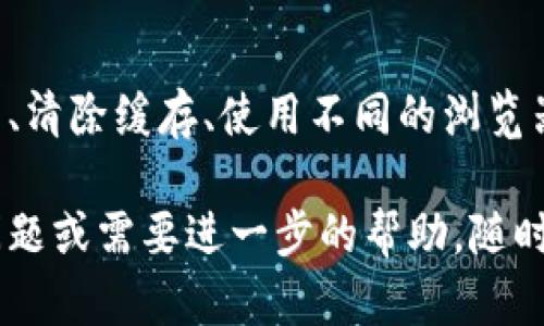 如果你在使用 TP 钱包时遇到网页无法打开的情况，可以尝试以下几种解决方案：

检查网络连接
首先，请确保你的设备连接到互联网。无论是通过 Wi-Fi 还是移动数据，稳定的网络连接是访问网页的前提。尝试访问其他网站，确认网络是否正常。

刷新网页
有时候，网页由于缓存或临时问题可能无法加载。尝试刷新网页，看看是否能够解决问题。可以使用浏览器的刷新按钮，或按下 F5 键来重新加载页面。

清除浏览器缓存
浏览器缓存可能会导致网页无法正常加载。可以尝试清除浏览器的缓存和 cookies。具体步骤如下：
ul
  li在浏览器设置中找到“隐私”或“安全”选项。/li
  li选择清除浏览数据或清除缓存。/li
  li选择时间范围并确认清除的数据类型。/li
/ul

使用不同的浏览器
有时候，浏览器兼容性问题可能会导致网页无法访问。尝试使用其他浏览器，如 Chrome、Firefox 或 Safari，看看是否能够解决问题。

更新浏览器
确保你使用的浏览器是最新版本。旧版本的浏览器可能存在兼容性问题。检查更新，并将你的浏览器更新到最新版本。

禁用浏览器扩展
某些浏览器扩展可能会干扰网页加载。尝试禁用所有扩展，然后再次尝试访问网页。如果能够正常打开，可以逐个启用扩展来找出问题所在。

重启设备
如果以上方法都没有解决问题，尝试重启你的设备。这可以有效清除临时故障，并恢复正常功能。

检查 TP 钱包官方渠道
有时候，TP 钱包的网页可能会因为服务器维护或其他技术问题而暂时无法访问。访问 TP 钱包的官方社交媒体页面或社区，查看是否有相关公告或维护通知。

联系 TP 钱包客服
如果所有方法都未能解决问题，可以考虑联系 TP 钱包的客户服务。提供你的具体问题和所尝试的解决方案，他们会为你提供专业的帮助。

总结
当 TP 钱包里的网页无法打开时，请首先检查网络连接，然后尝试刷新、清除缓存、使用不同的浏览器等多种方法。如果问题依然存在，别忘了可以咨询官方客服获取帮助。

希望这些建议能帮助你解决问题，顺利使用 TP 钱包！如果你有其他问题或需要进一步的帮助，随时可以问我。