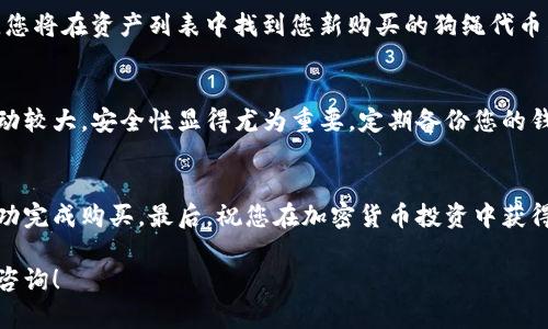 在TP钱包里购买狗绳（SHIB）是一项相对简单的操作，但需要您了解一些基本步骤。以下是详细的指南，帮助您了解如何在TP钱包中购买狗绳。

第一步：下载并安装TP钱包
首先，您需要在您的智能手机上下载并安装TP钱包。TP钱包在应用商店中是免费的。搜索“TP Wallet”，然后按照提示下载并安装它。安装完成后，您可以打开应用程序并创建一个新钱包或导入现有钱包。

第二步：创建或导入钱包
如果您是第一次使用TP钱包，您需要创建一个新钱包。按照应用程序的说明设置您的账户，记得保存好助记词和私钥。这是您控制钱包和资产的关键。如果您已有钱包，可以选择导入现有的钱包地址。

第三步：充值钱包
在进行交易之前，您需要在TP钱包中充值。您可以通过多种方式为钱包充值，包括购买以太坊（ETH）或其他支持的加密货币。选择适合您的充值方式，例如通过银行卡或其他加密货币交易所转账。

第四步：连接去中心化交易所（DEX）
TP钱包支持多种去中心化交易所（DEX）。您需要连接到这些DEX，比如Uniswap或PancakeSwap等。在TP钱包的界面中，找到“去中心化交易所”选项并选择一个合适的DEX进行交易。

第五步：选择狗绳（SHIB）进行交易
在您选择的DEX上，您需要输入想要交易的资产。选择您持有的货币（比如ETH），然后在“兑换”选项中选择狗绳（SHIB）。您可以通过输入金额来决定要购买多少狗绳。确保在选择时查看实时汇率。

第六步：确认交易
输入购买信息后，系统会显示当前汇率、交易费用等信息。在确认所有信息无误后，点击“确认交易”。注意，交易需要一定的确认时间，耐心等待。

第七步：查看您的狗绳余额
交易完成后，您可以在钱包的资产管理页面查看您的狗绳余额。如果购买成功，您将在资产列表中找到您新购买的狗绳代币。

第八步：安全存储与管理
购买狗绳后，请确保您妥善保管好您的TP钱包和相关的私钥。加密货币市场波动较大，安全性显得尤为重要。定期备份您的钱包信息，并使用强密码保护账户。

总结
在TP钱包中购买狗绳其实并不复杂。您只需要按照上述步骤进行操作，即可成功完成购买。最后，祝您在加密货币投资中获得成功！

希望以上内容能够帮助您顺利在TP钱包中购买狗绳。若有任何疑问，欢迎随时咨询！