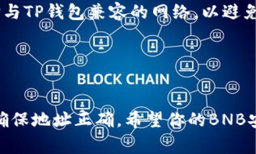 是的，BNB（Binance Coin）可以提现到TP钱包（TokenPocket Wallet）。以下是关于如何将BNB从交易所提现到TP钱包的详细步骤和注意事项。

步骤一：准备工作
在进行提现之前，首先要确保你已经在TokenPocket钱包创建了账户。如果尚未创建，请前往其官方网站或应用商店下载TP钱包，并按照提示完成注册。

步骤二：获取TP钱包地址
打开你的TP钱包应用，找到BNB的资产信息。点击“接收”按钮，系统会生成一个钱包地址。这是你需要的BNB接收地址，务必复制并保存好。

步骤三：登录交易所账户
接下来，登录你用来存储BNB的交易所账户。例如，Binance或其他支持BNB的交易所。输入你的账户信息，确保安全。

步骤四：进行提现操作
在交易所主页，找到“提现”或“提币”选项，点击进入。在提现页面上，选择BNB作为提现的币种。

步骤五：填写提币信息
在提币表单中，你需要粘贴刚才复制的TP钱包地址。确保地址输入正确，否则可能导致资金损失。在输入地址后，输入要提取的BNB数量。注意，许多交易所会要求输入提币手续费，请确认账户中有足够的BNB来支付该手续费。

步骤六：验证提币
提交提现申请后，交易所通常会要求进行身份验证。根据交易所的要求，完成相关的安全验证步骤，这可能包括电子邮件验证、手机短信验证等。

步骤七：等待提现处理
提币申请提交后，交易所会进行处理。处理时间因交易所而异，一般在几分钟到几小时之间。你可以在交易所查看提现状态，确认交易是否成功。

步骤八：查看TP钱包余额
一旦交易所确认提现，返回TP钱包，查看BNB余额是否已更新。如果一切正常，你应该能看到新增加的BNB金额。

注意事项
1. 确保在提币时选择正确的网络：BNB有多种网络，如BEP-20和ERC-20。通常情况下，你应选择与TP钱包兼容的网络，以避免资金的丢失。
2. 检查网络费用及提款限制：在提现前，请查看交易所的提现费用及可能的最低提现金额。
3. 保持安全：密切关注你的账户安全。如果发现任何异常，请立即采取措施。

总结
将BNB提现到TP钱包是一个简单的过程，只需按照上述步骤进行操作。在转账过程中，保持谨慎，确保地址正确。希望你的BNB安全顺利地到达TP钱包！