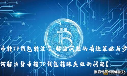 货币转TP钱包转没了：解决问题的有效策略与步骤

如何解决货币转TP钱包转账失败的问题？