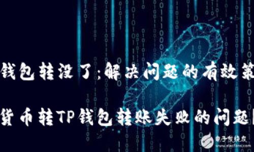 货币转TP钱包转没了：解决问题的有效策略与步骤

如何解决货币转TP钱包转账失败的问题？