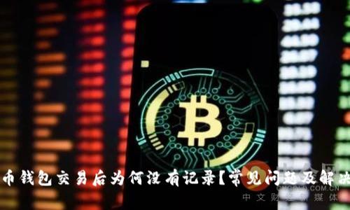 比特币钱包交易后为何没有记录？常见问题及解决方案