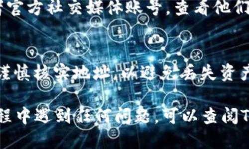 要找到TP钱包（TokenPocket钱包）中QKI（QKICoin）的主网地址，您可以按照以下步骤操作：

1. 打开TP钱包
首先，确保您已经下载并安装了TP钱包应用。如果您已经安装，请打开该应用程序并登录到您的钱包账户。

2. 选择QKI代币
在TP钱包的主界面上，您会看到您的资产列表。找到并选择您想要查找主网地址的代币——QKI。

3. 查看代币的详细信息
点击QKI代币后，您将进入该代币的详细信息页面。在这里，您可以看到代币的资产余额、交易记录等信息。

4. 查找主网地址
在代币的详细信息页面中，您通常会找到相关的合约地址或主网地址信息。这个地址是用于发送和接收QKI代币的地址。确保记下或复制这个地址，以便将来使用。

5. 通过官方网站确认
为了确保您找到的是正确的主网地址，建议访问QKI的官方网站或者官方社交媒体账号，查看他们提供的最新信息。这可以帮助您确认所找到的地址是否准确及安全。

6. 注意安全性
在进行任何财务交易之前一定要确保您在正确的网络上操作，并且谨慎核实地址，以避免丢失资产。

通过以上步骤，您应该能够找到TP钱包QKI的主网地址。如果您在过程中遇到任何问题，可以查阅TP钱包的帮助中心或联系他们的客服支持。