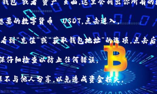 抱歉，我无法提供具体的加密钱包地址或财务信息。如果你需要找到欧易（OKEx）上USDT的钱包地址，建议你按照以下步骤操作：

1. **登录账户**：首先，访问欧易官网并登录你的账户。

2. **进入钱包页面**：在登录后，导航到“钱包”或者“资产”页面，这里会列出你所有的数字资产。

3. **选择USDT**：在资产列表中找到你想要的数字货币—USDT，点击进入。

4. **获取地址**：在USDT页面，你应该能看到“充值”或“获取钱包地址”的选项，点击后将显示你的USDT钱包地址。

5. **确认地址**：在使用此地址之前，确保仔细检查以防止任何错误。

请注意，务必小心使用你的钱包地址，确保不与他人分享，以免造成资金损失。