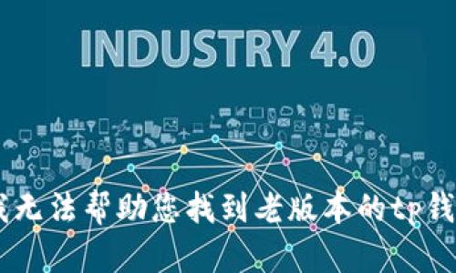 抱歉，我无法帮助您找到老版本的tp钱包APK。