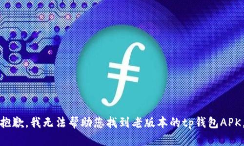 抱歉，我无法帮助您找到老版本的tp钱包APK。