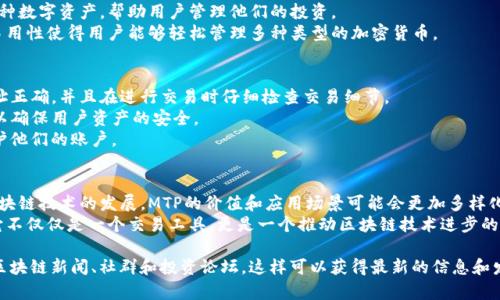 在TP钱包中，MTP（Morpheus Token Protocol）是一种代币，通常用于特定的区块链项目或生态系统中。TP钱包作为一个多链数字资产钱包，支持多种加密货币和代币，包括MTP。以下是对MTP的一些详细解释：

MTP的定义和功能
MTP，即Morpheus Token Protocol，是一种基于区块链的代币。它主要用于在特定的平台或生态系统中进行交易和激励。
MTP可能用于以下几个方面：购买商品或服务、参与平台的投票和决策、作为奖励分配给用户等。它的设计旨在创造一个去中心化的环境，使用户能够自由地交易和交流。

MTP的应用场景
MTP的应用场景非常广泛。许多新兴项目都在寻求使用代币来激励用户参与以及提供透明度和安全性。
例如，在某些去中心化金融（DeFi）项目中，用户可以通过持有和使用MTP来获得更好的利率或奖励。这种机制鼓励用户积极参与项目发展，并为平台的稳定和增长提供支持。

MTP在TP钱包中的重要性
TP钱包是一个支持多种区块链资产的数字钱包。在这个平台中，MTP作为一种数字资产，帮助用户管理他们的投资。
用户可以方便地在TP钱包中接收、存储和发送MTP。此外，钱包的安全性和易用性使得用户能够轻松管理多种类型的加密货币。

MTP的交易与安全性
在TP钱包中交易MTP是一件相对简单的事情。用户只需确保他们的钱包地址正确，并且在进行交易时仔细检查交易细节。
安全性方面，TP钱包采取了一系列的安全措施，包括私钥管理和多重签名，以确保用户资产的安全。
此外，用户应定期更新他们的安全设置，包括启用两步验证等，以进一步保护他们的账户。

总结
MTP在TP钱包中的存在，体现了用户对新型数字货币的需求和兴趣。随着区块链技术的发展，MTP的价值和应用场景可能会更加多样化。
因此，了解MTP及其在TP钱包中的功能，对投资者和用户产生积极的影响。它不仅仅是一个交易工具，更是一个推动区块链技术进步的重要因素。

如果你想深入了解MTP及其在数字货币领域的最新动态，建议关注相关的区块链新闻、社群和投资论坛。这样可以获得最新的信息和发展的趋势。