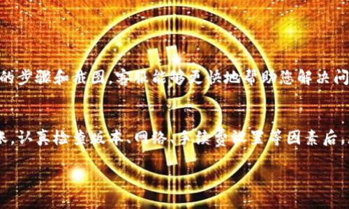 专业的tp钱包确实可以用于转账波场币（Tron TRX）。如果您在使用过程中遇到问题，可以尝试以下步骤进行排查和解决：

检查钱包版本
首先，确保您使用的tp钱包是最新版本。钱包的升级通常会修复一些已知的错误，同时也会增加对新币种的支持。您可以前往应用商店查看更新。

确认网络状态
波场币的转账需要稳定的网络连接。如果您的网络不佳，可能会导致转账失败。请确保您的手机或设备连接到可靠的Wi-Fi或数据网络。

验证币种支持
不是所有的钱包都支持所有币种。请确认您的tp钱包是否支持波场币（TRX）。 有时候，您可能需要选择一个支持该币种的钱包或应用。

检查手续费设置
在进行转账时，确保您为交易设置了足够的手续费。手续费不足可能导致交易无法完成。通常，钱包会根据网络拥堵情况自动推荐手续费。

了解波场网络的状态
有时候，整个波场网络可能因维护或其他问题而不可用。您可以通过相关社区或官方网站查询网络状态，以确定是否正在经历网络问题。

如何进行波场币转账
如果您的tp钱包支持波场币，并且网络状态良好，您可以按照以下步骤进行转账：
1. 打开tp钱包应用并登录账号。
2. 在主界面选择“转账”或“发送”选项。
3. 选择波场币（TRX）作为要转账的币种。
4. 输入接收地址和金额，确保信息无误。
5. 确认交易并设置手续费。
6. 提交交易，等待网络确认。

问题排查和支持
如果您仍然无法转账，建议联系tp钱包的客服支持。提供详细的发生问题的步骤和截图，客服能够更快地帮助您解决问题。

总 结
虽然tp钱包支持波场币的转账，但也可能因多种因素导致您无法完成转账。认真检查版本、网络、手续费设置等因素后，您应该能够顺利进行波场币的转账。如果问题依然存在，请随时寻求帮助。

希望这些信息能帮助您解决问题！