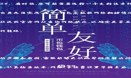 专业的tp钱包确实可以用于转账波场币（Tron TRX）。如果您在使用过程中遇到问题，可以尝试以下步骤进行排查和解决：

检查钱包版本
首先，确保您使用的tp钱包是最新版本。钱包的升级通常会修复一些已知的错误，同时也会增加对新币种的支持。您可以前往应用商店查看更新。

确认网络状态
波场币的转账需要稳定的网络连接。如果您的网络不佳，可能会导致转账失败。请确保您的手机或设备连接到可靠的Wi-Fi或数据网络。

验证币种支持
不是所有的钱包都支持所有币种。请确认您的tp钱包是否支持波场币（TRX）。 有时候，您可能需要选择一个支持该币种的钱包或应用。

检查手续费设置
在进行转账时，确保您为交易设置了足够的手续费。手续费不足可能导致交易无法完成。通常，钱包会根据网络拥堵情况自动推荐手续费。

了解波场网络的状态
有时候，整个波场网络可能因维护或其他问题而不可用。您可以通过相关社区或官方网站查询网络状态，以确定是否正在经历网络问题。

如何进行波场币转账
如果您的tp钱包支持波场币，并且网络状态良好，您可以按照以下步骤进行转账：
1. 打开tp钱包应用并登录账号。
2. 在主界面选择“转账”或“发送”选项。
3. 选择波场币（TRX）作为要转账的币种。
4. 输入接收地址和金额，确保信息无误。
5. 确认交易并设置手续费。
6. 提交交易，等待网络确认。

问题排查和支持
如果您仍然无法转账，建议联系tp钱包的客服支持。提供详细的发生问题的步骤和截图，客服能够更快地帮助您解决问题。

总 结
虽然tp钱包支持波场币的转账，但也可能因多种因素导致您无法完成转账。认真检查版本、网络、手续费设置等因素后，您应该能够顺利进行波场币的转账。如果问题依然存在，请随时寻求帮助。

希望这些信息能帮助您解决问题！