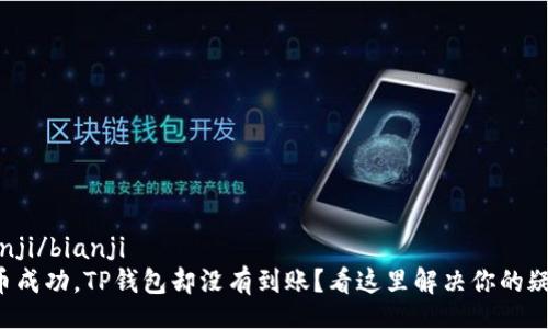 bianji/bianji
提币成功，TP钱包却没有到账？看这里解决你的疑问！