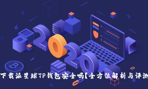 下载派星球TP钱包安全吗？全方位解析与评测