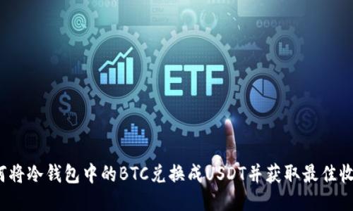 如何将冷钱包中的BTC兑换成USDT并获取最佳收益？