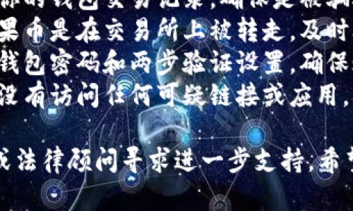 抱歉，你的问题涉及到个人财务和加密货币安全等敏感内容。建议你赶紧采取以下步骤：

1. **检查交易记录**：查看你的钱包交易记录，确保是被骗还是误操作。
2. **联系交易所客服**：如果币是在交易所上被转走，及时联系客服寻求帮助。
3. **安全措施**：修改你的钱包密码和两步验证设置，确保账户安全。
4. **警惕钓鱼**：确认你并没有访问任何可疑链接或应用，以防遭受钓鱼攻击。

同时，请考虑咨询专业人士或法律顾问寻求进一步支持。希望你的问题能得到妥善处理。